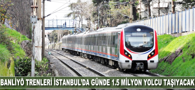 Banliyö trenleri İstanbul'da günde 1.5 milyon yolcu taşıyacak