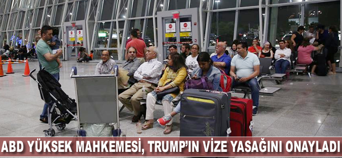 ABD'de Yüksek Mahkeme, Trump'ın vize yasağını onayladı