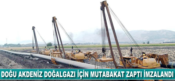 Doğu Akdeniz doğalgazı için mutabakat zaptı imzalandı