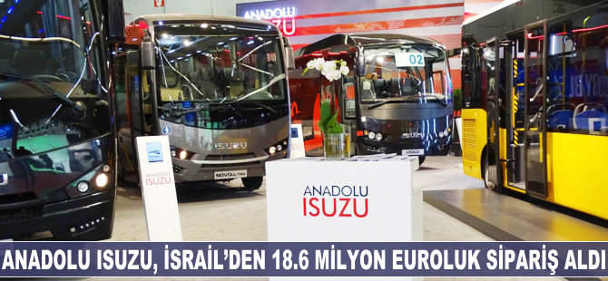 Anadolu Isuzu, İsrail'den 18.6 milyon euroluk sipariş aldı