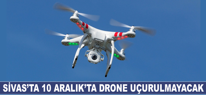 Sivas'ta 10 Aralık'ta drone uçurulmayacak