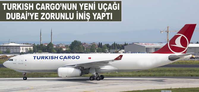 Turkish Cargo'nun yeni uçağı Dubai'ye zorunlu iniş yaptı