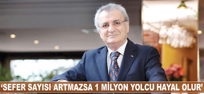 "Sefer sayısı artmazsa 1 milyon yolcu hayal olur"