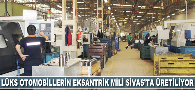 Lüks araçların eksantrik mili Sivas'ta üretiliyor