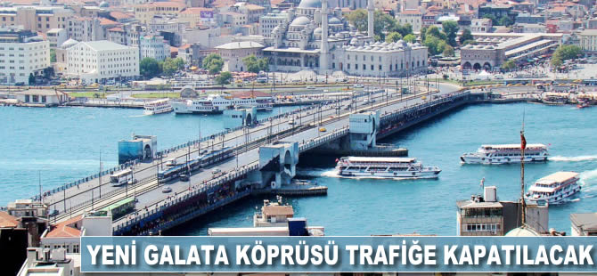 Yeni Galata Köprüsü trafiğe kapatılacak