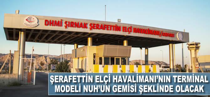 Şerafettin Elçi Havalimanı'nın terminal modeli Nuh'un Gemisi şeklinde olacak