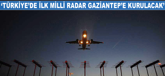 'Türkiye'de ilk milli radar Gaziantep'e kurulacak'