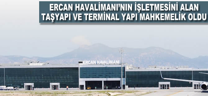 Ercan Havalimanı'nın işletmesini alan Taşyapı ve Terminal Yapı mahkemelik oldu