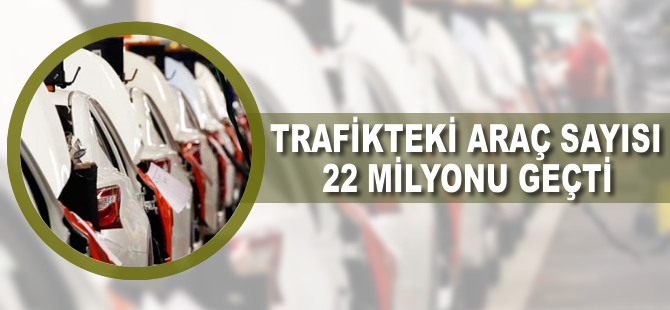 Trafikteki araç sayısı 22 milyonu geçti