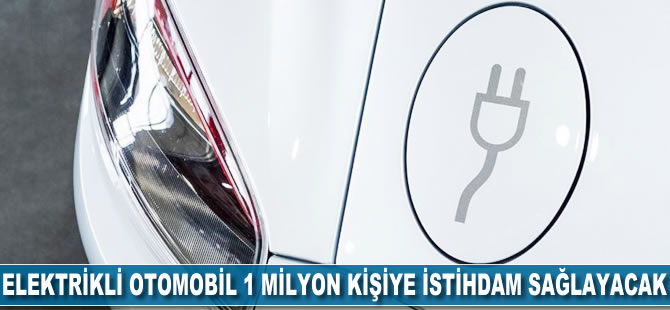 Elektrikli otomobil 1 milyon kişiye istihdam sağlayacak