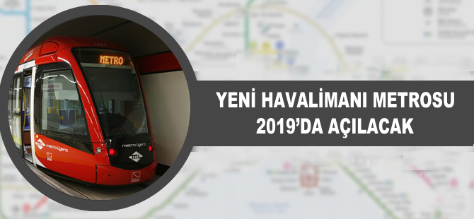 Yeni Havalimanı metrosu 2019'da açılacak