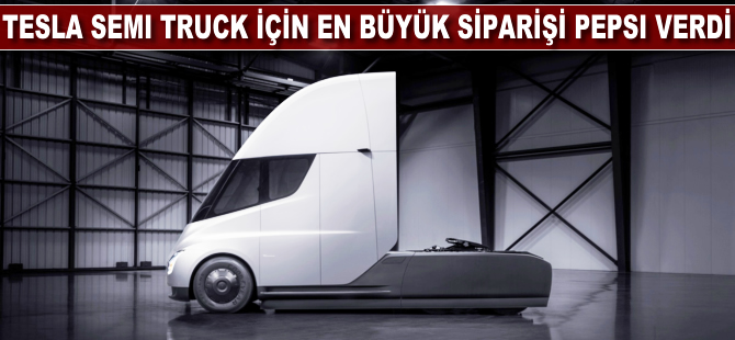 Tesla Semi Truck için en büyük siparişi Pepsi verdi