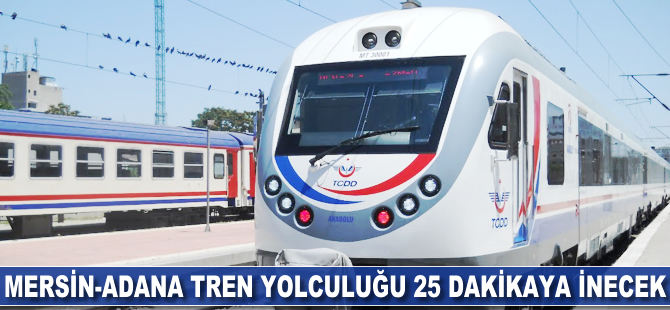 Mersin Adana arası tren yolculuğu 25 dakikaya inecek