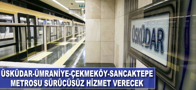 Üsküdar-Ümraniye-Çekmeköy-Sancaktepe metrosu sürücüsüz hizmet verecek