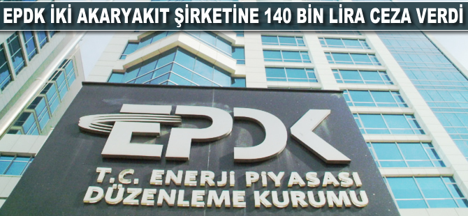 EPDK iki akaryakıt şirketine 140 bin lira ceza verdi