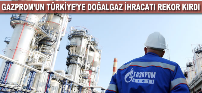 Gazprom'un Türkiye'ye doğalgaz ihracatı rekor kırdı