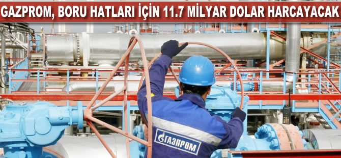 Gazprom, boru hatları için 11.7 milyar dolar harcayacak