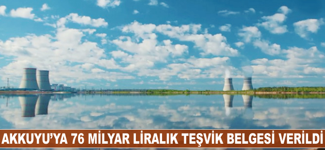 Akkuyu'ya 76 milyarlık teşvik belgesi verildi