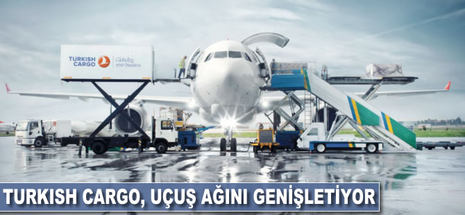 Turkish Cargo, uçuş ağını genişletiyor