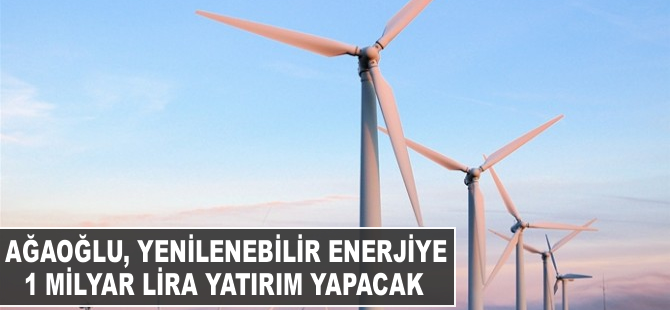 Ağaoğlu, yenilenebilir enerjiye 1 milyar lira yatırım yapacak