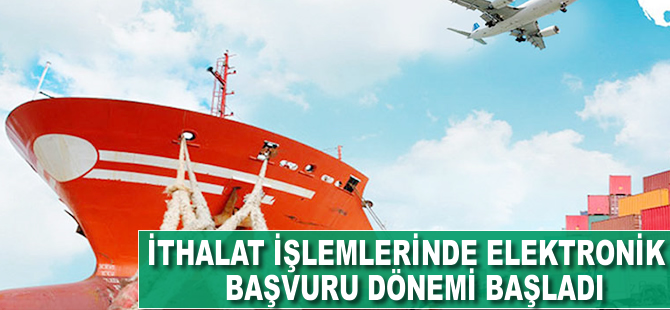 İthalat işlemlerinde elektronik başvuru dönemi başladı