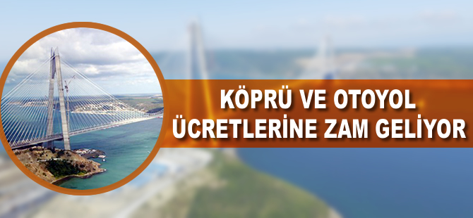 Köprü ve otoyol ücretlerine zam geliyor