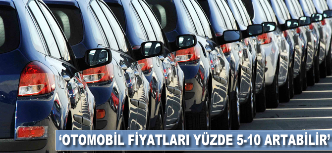 'Otomobil fiyatları yüzde 5-10 artabilir'