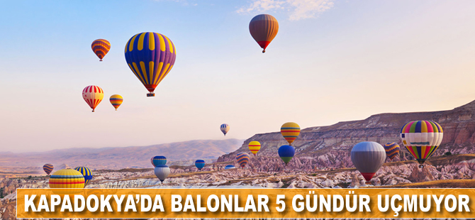 Kapadokya'da balonlar 5 gündür uçmuyor