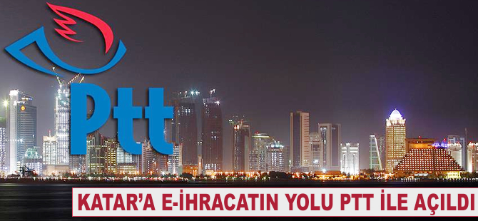 Katar'a e-ihracatın yolu PTT ile açıldı