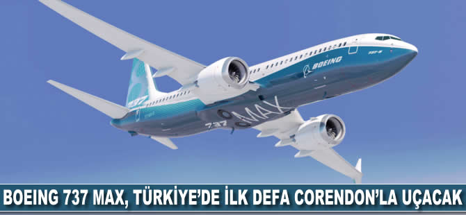 Boeing 737 MAX, Türkiye’de ilk defa Corendon’la uçacak