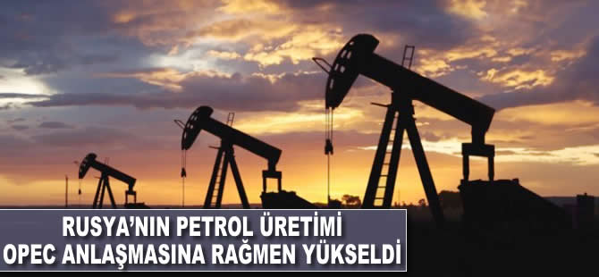 Rusya'nın petrol üretimi OPEC anlaşmasına rağmen yükseldi