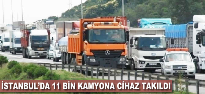 İstanbul'daki 11 bin kamyona cihaz takıldı