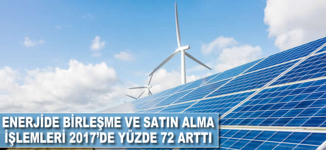 Enerjide birleşme ve satın alma işlemleri 2017'de yüzde 72 arttı