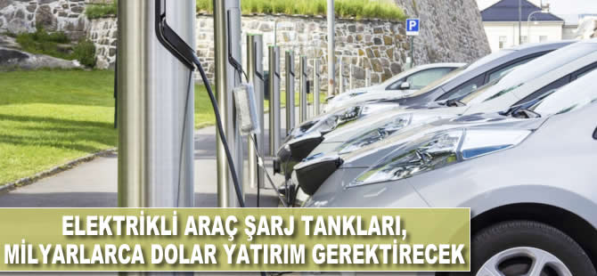 Elektrikli araçlar için şarj tankları milyarlarca dolarlık yatırım gerektirecek