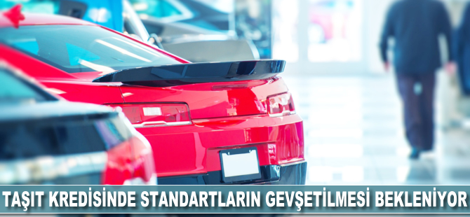 Taşıt kredisinde standartların gevşetilmesi bekleniyor