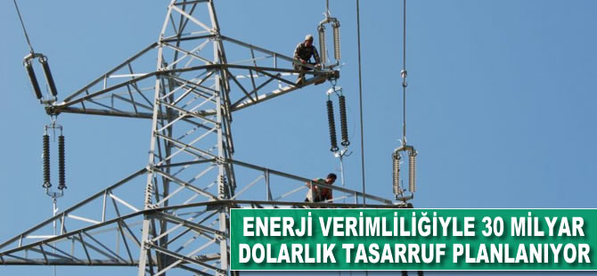 Enerji verimliliğiyle 30 milyar dolarlık tasarruf planlanıyor