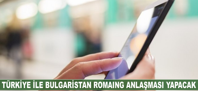 Türkiye ile Bulgaristan roaming anlaşması yapacak