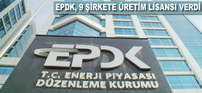 EPDK, 9 şirkete üretim lisansı verdi