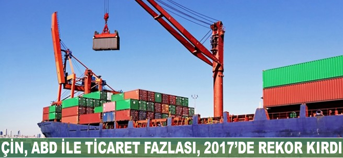 Çin'in ABD ile ticaret fazlası, 2017'de rekor kırdı