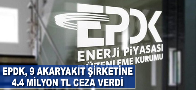 EPDK, 9 akaryakıt şirketine 4.4 milyon TL ceza verdi