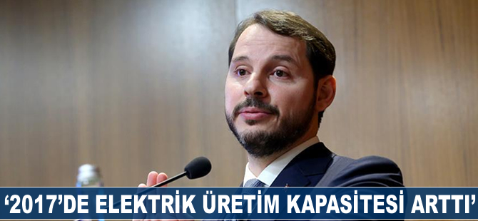 '2017'yi elektrik üretiminde 'yakın dönemin en büyük kapasite artışı' ile kapattık'