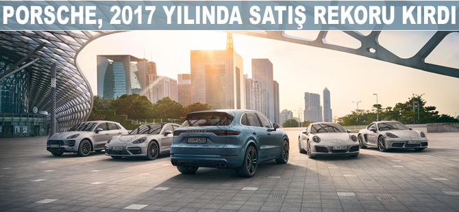 Porsche, 2017 yılında satış rekoru kırdı