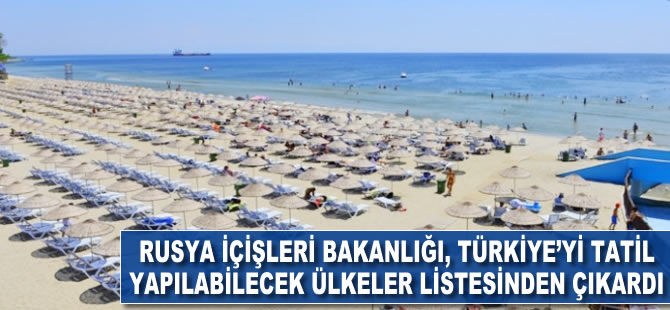 Rusya İçişleri bakanlığı, Türkiye'yi tatil yapılabilecek ülkeler listesinden çıkardı