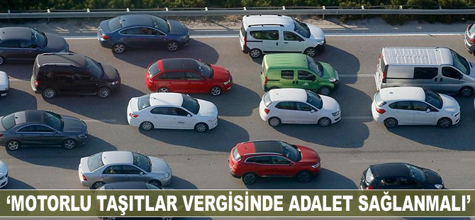 'Motorlu taşıtlar vergisinde adalet sağlanmalı'