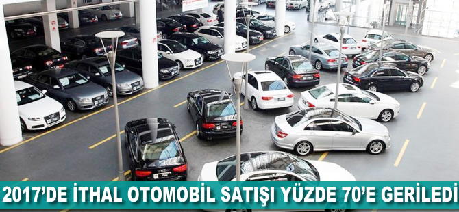 2017'de ithal otomobil satışı yüzde 70'e geriledi