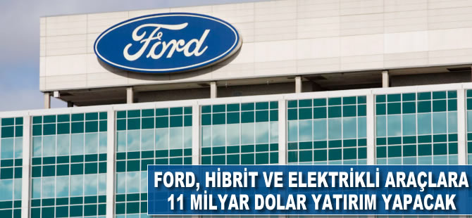 Ford, hibrit ve elektrikli araçlara 11 milyar dolar yatırım yapacak