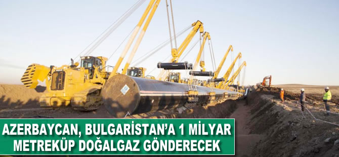 Azerbaycan, Bulgaristan'a 1 milyar metreküp doğalgaz gönderecek