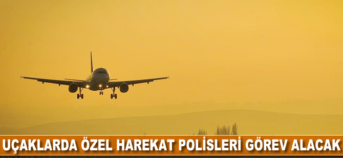 Uçaklarda Özel Harekat Polisleri görev alacak