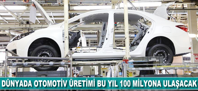 Dünyada otomotiv üretimi bu yıl 100 milyona ulaşacak