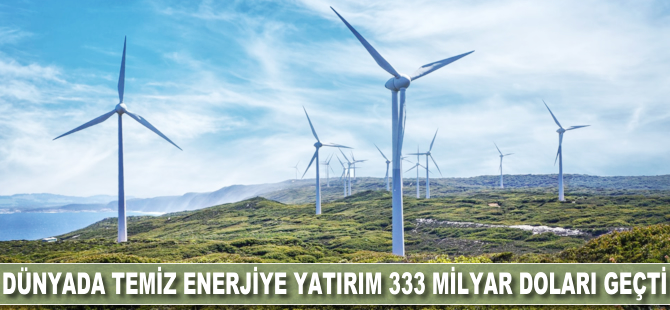 Dünyada temiz enerjiye yatırım, 333 milyar doları geçti